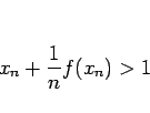 \begin{displaymath}
x_n+\frac{1}{n}f(x_n) >1\end{displaymath}