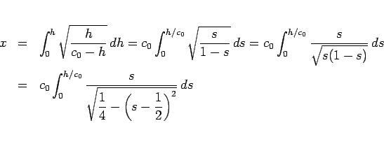 \begin{eqnarray*}x
&=&
\int_0^h\sqrt{\frac{h}{c_0-h}}\,dh
=
c_0\int_0^{h/...
...splaystyle \sqrt{\frac{1}{4}
-\left(s-\frac{1}{2}\right)^2}}\,ds\end{eqnarray*}