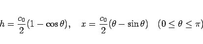 \begin{displaymath}
h=\frac{c_0}{2}(1-\cos\theta),
\hspace{1zw}
x=\frac{c_0}{2}(\theta-\sin\theta)
\hspace{1zw}(0\leq\theta\leq\pi)\end{displaymath}