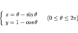 \begin{displaymath}
\left\{\begin{array}{l}
x = \theta-\sin\theta\\
y = 1 - \cos\theta
\end{array}\right. \hspace{1zw}(0\leq \theta\leq 2\pi)\end{displaymath}