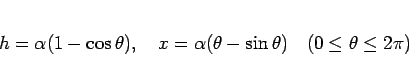 \begin{displaymath}
h=\alpha(1-\cos\theta),
\hspace{1zw}x=\alpha(\theta-\sin\theta)
\hspace{1zw}(0\leq\theta\leq 2\pi)
\end{displaymath}