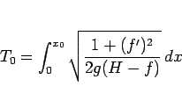 \begin{displaymath}
T_0 = \int_0^{x_0}\sqrt{\frac{1+(f')^2}{2g(H-f)}}\,dx\end{displaymath}