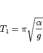 \begin{displaymath}
T_1 = \pi\sqrt{\frac{\alpha}{g}}\end{displaymath}