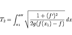 \begin{displaymath}
T_2 = \int_{x_1}^{\alpha\pi}\sqrt{\frac{1+(f')^2}{2g(f(x_1)-f)}}\,dx\end{displaymath}