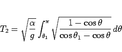 \begin{displaymath}
T_2
=
\sqrt{\frac{\alpha}{g}}\int_{\theta_1}^{\pi}
\sqrt{\frac{1-\cos\theta}{\cos\theta_1-\cos\theta}}\,d\theta
\end{displaymath}