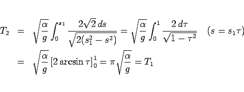 \begin{eqnarray*}T_2
&=&
\sqrt{\frac{\alpha}{g}}\int_0^{s_1}
\frac{2\sqrt{2...
...arcsin \tau\right]_0^1
=
%=
\pi\sqrt{\frac{\alpha}{g}}
= T_1\end{eqnarray*}