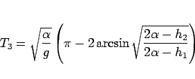 \begin{displaymath}
T_3 = \sqrt{\frac{\alpha}{g}}
\left(\pi-2\arcsin\sqrt{\frac{2\alpha-h_2}{2\alpha-h_1}}\right)\end{displaymath}
