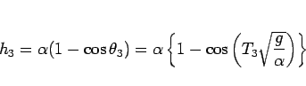 \begin{displaymath}
h_3
= \alpha(1-\cos\theta_3)
= \alpha\left\{1-\cos\left(T_3\sqrt{\frac{g}{\alpha}}\right)\right\}\end{displaymath}