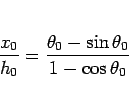 \begin{displaymath}
\frac{x_0}{h_0} = \frac{\theta_0-\sin\theta_0}{1-\cos\theta_0}\end{displaymath}