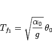 \begin{displaymath}
T_{f_1} = \sqrt{\frac{\alpha_0}{g}}\,\theta_0\end{displaymath}