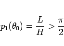 \begin{displaymath}
p_1(\theta_0) = \frac{L}{H} > \frac{\pi}{2}
\end{displaymath}