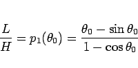 \begin{displaymath}
\frac{L}{H} = p_1(\theta_0) = \frac{\theta_0-\sin\theta_0}{1-\cos\theta_0}
\end{displaymath}