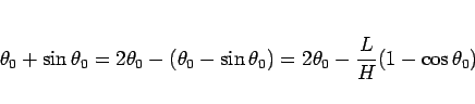 \begin{displaymath}
\theta_0+\sin\theta_0
= 2\theta_0-(\theta_0-\sin\theta_0)
= 2\theta_0-\frac{L}{H}(1-\cos\theta_0)
\end{displaymath}