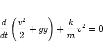 \begin{displaymath}
\frac{d}{dt}\left(\frac{v^2}{2}+gy\right) + \frac{k}{m}\,v^2 = 0\end{displaymath}