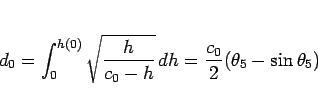 \begin{displaymath}
d_0
= \int_0^{h(0)}\sqrt{\frac{h}{c_0-h}}\,dh
= \frac{c_0}{2}(\theta_5-\sin\theta_5)\end{displaymath}