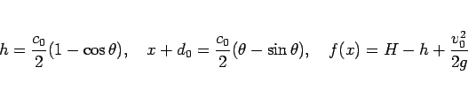 \begin{displaymath}
h = \frac{c_0}{2}(1-\cos\theta),
\hspace{1zw}x+d_0 = \frac...
...theta-\sin\theta),
\hspace{1zw}f(x) = H - h + \frac{v_0^2}{2g}\end{displaymath}
