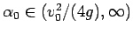 $\alpha_0\in (v_0^2/(4g),\infty)$