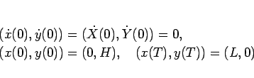 \begin{displaymath}
\begin{array}{l}
(\dot{x}(0),\dot{y}(0)) = (\dot{X}(0),\do...
...(0),y(0)) = (0,H), \hspace{1zw}(x(T),y(T)) = (L,0)
\end{array}\end{displaymath}