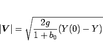 \begin{displaymath}
\vert\mbox{\boldmath$V$}\vert = \sqrt{\frac{2g}{1+b_0}(Y(0)-Y)}\end{displaymath}