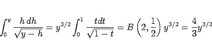 \begin{displaymath}
\int_0^y\frac{h\,dh}{\sqrt{y-h}}
= y^{3/2}\int_0^1\frac{tdt}...
...-t}}
= B\left(2,\frac{1}{2}\right)y^{3/2}
= \frac{4}{3}y^{3/2}
\end{displaymath}