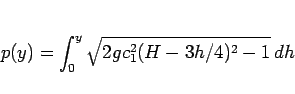 \begin{displaymath}
p(y) = \int_0^y \sqrt{2gc_1^2(H-3h/4)^2-1}\,dh
\end{displaymath}