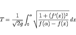 \begin{displaymath}
T = \frac{1}{\sqrt{2g}}\int_0^\alpha
\sqrt{\frac{1+(f'(x))^2}{f(\alpha)-f(x)}}\,dx\end{displaymath}