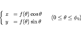 \begin{displaymath}
\left\{\begin{array}{ll}
x & = f(\theta)\cos\theta\\
y &...
...n\theta
\end{array}\right. \hspace{1zw}(0\leq\theta\leq\phi_0)\end{displaymath}