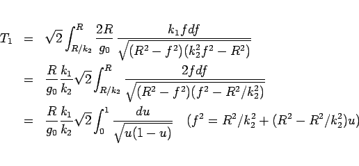 \begin{eqnarray*}T_1
&=&
\sqrt{2}\int_{R/k_2}^R
\frac{2R}{g_0} \frac{k_1fdf}...
...{du}{\sqrt{u(1-u)}}
\hspace{1zw}(f^2=R^2/k_2^2+(R^2-R^2/k_2^2)u)\end{eqnarray*}
