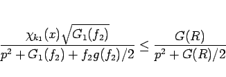 \begin{displaymath}
\frac{\chi_{k_1}(x)\sqrt{G_1(f_2)}}
{p^2+G_1(f_2)+f_2g(f_2)/2}
\leq \frac{G(R)}{p^2+G(R)/2}
\end{displaymath}