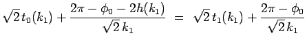 $\displaystyle \sqrt{2} t_0(k_1) + \frac{2\pi-\phi_0-2h(k_1)}{\sqrt{2} k_1}
 =\
\sqrt{2} t_1(k_1) + \frac{2\pi-\phi_0}{\sqrt{2} k_1}$