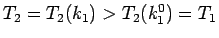 $T_2=T_2(k_1)>T_2(k_1^0) = T_1$