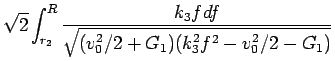 $\displaystyle \sqrt{2}\int_{r_2}^R
\frac{k_3fdf}{\sqrt{(v_0^2/2+G_1)(k_3^2f^2-v_0^2/2-G_1)}}$