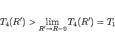 \begin{displaymath}
T_4(R')>\lim_{R'\rightarrow R-0}{T_4(R')} = T_1
\end{displaymath}