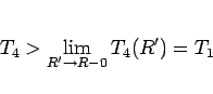\begin{displaymath}
T_4>\lim_{R'\rightarrow R-0}{T_4(R')}=T_1
\end{displaymath}