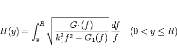 \begin{displaymath}
H(y) = \int_y^R \sqrt{\frac{G_1(f)}{k_1^2f^2-G_1(f)}} \frac{df}{f}
\hspace{1zw}(0< y\leq R)\end{displaymath}