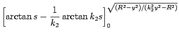 $\displaystyle \left[\arctan s-\frac{1}{k_2}\arctan k_2 s
\right]_0^{\sqrt{(R^2-y^2)/(k_2^2y^2-R^2)}}$