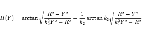 \begin{displaymath}
H(Y) = \arctan \sqrt{\frac{R^2-Y^2}{k_2^2Y^2-R^2}}
-\frac{1}{k_2}\arctan k_2 \sqrt{\frac{R^2-Y^2}{k_2^2Y^2-R^2}}\end{displaymath}