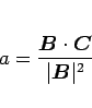 \begin{displaymath}
a=\frac{\mbox{\boldmath$B$}\cdot\mbox{\boldmath$C$}}{\vert\mbox{\boldmath$B$}\vert^2}
\end{displaymath}