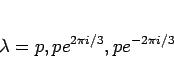 \begin{displaymath}
\lambda = p, pe^{2\pi i/3}, pe^{-2\pi i/3}
\end{displaymath}