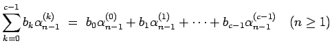 $\displaystyle \sum_{k=0}^{c-1}b_k\alpha_{n-1}^{(k)}
\ = \ b_0\alpha_{n-1}^{(0)}+b_1\alpha_{n-1}^{(1)}
+\cdots+b_{c-1}\alpha_{n-1}^{(c-1)}
\hspace{1zw}(n\geq 1)$