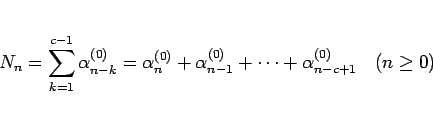 \begin{displaymath}
N_n = \sum_{k=1}^{c-1}\alpha_{n-k}^{(0)}
= \alpha_{n}^{(0)...
..._{n-1}^{(0)}+\cdots+\alpha_{n-c+1}^{(0)}
\hspace{1zw}(n\geq 0)\end{displaymath}
