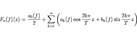\begin{displaymath}
F_n(f)(x) = \frac{a_0(f)}{2}
+ \sum_{k=1}^n \left(a_k(f)\cos\frac{2k\pi}{T}x
+ b_k(f)\sin\frac{2k\pi}{T}x\right)
\end{displaymath}