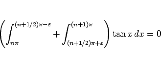 \begin{displaymath}
\left(\int_{n\pi}^{(n+1/2)\pi-\varepsilon}
+\int_{(n+1/2)\pi+\varepsilon}^{(n+1)\pi}\right)\tan x dx = 0
\end{displaymath}