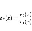 \begin{displaymath}
e_T(x) = \frac{e_0(x)}{e_1(x)}
\end{displaymath}