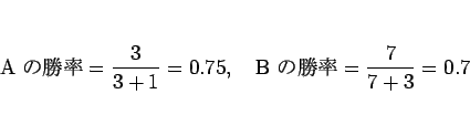 \begin{displaymath}
\mbox{A ξΨ} =\frac{3}{3+1}=0.75,\hspace{1zw}
\mbox{B ξΨ} =\frac{7}{7+3}=0.7
\end{displaymath}