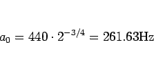 \begin{displaymath}
a_0 = 440\cdot 2^{-3/4} = 261.63\mathrm{Hz}
\end{displaymath}