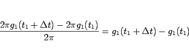 \begin{displaymath}
\frac{2\pi g_1(t_1+\Delta t)-2\pi g_1(t_1)}{2\pi}
=g_1(t_1+\Delta t)-g_1(t_1)
\end{displaymath}