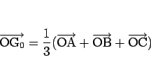 \begin{displaymath}
\overrightarrow{\mathrm{O\mbox{$\mathrm{G}_{0}$}}} = \frac{...
...OA}}+\overrightarrow{\mathrm{OB}}+\overrightarrow{\mathrm{OC}})\end{displaymath}