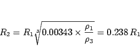\begin{displaymath}
R_2 = R_1\sqrt[3]{0.00343\times\frac{\rho_1}{\rho_3}}
= 0.238  R_1
\end{displaymath}