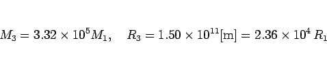 \begin{displaymath}
M_3=3.32\times 10^5 M_1,
\hspace{1zw}R_3 = 1.50\times 10^{11} [\mathrm{m}]
= 2.36\times 10^4  R_1
\end{displaymath}